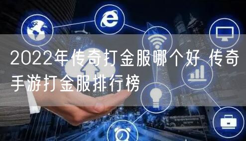 2022年传奇打金服哪个好 传奇手游打金服排行榜