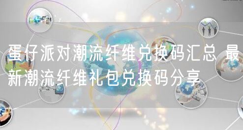 蛋仔派对潮流纤维兑换码汇总 最新潮流纤维礼包兑换码分享