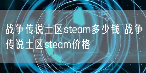 战争传说土区steam多少钱 战争传说土区steam价格