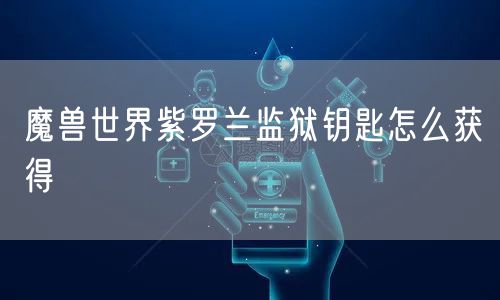 魔兽世界紫罗兰监狱钥匙怎么获得