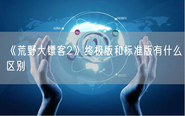 《荒野大镖客2》终极版和标准版有什么区别