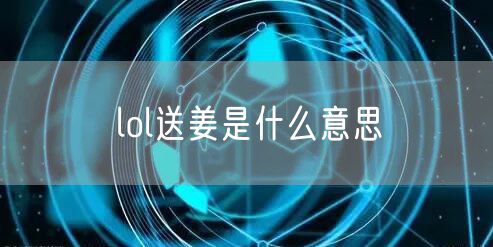 lol送姜是什么意思