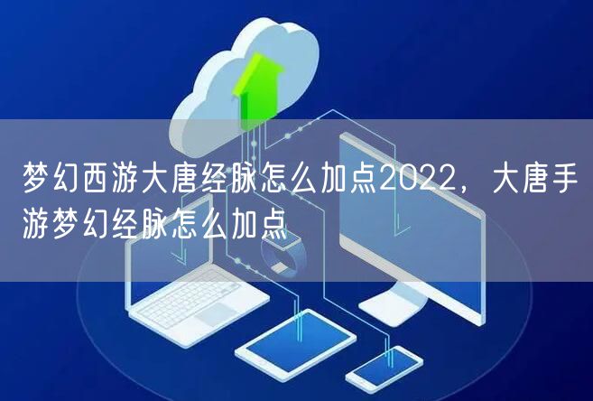 梦幻西游大唐经脉怎么加点2022，大唐手游梦幻经脉怎么加点
