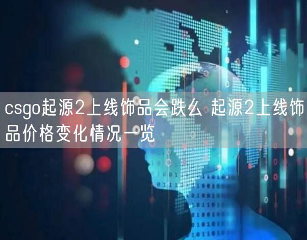 csgo起源2上线饰品会跌么 起源2上线饰品价格变化情况一览