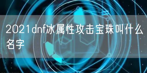 2021dnf冰属性攻击宝珠叫什么名字