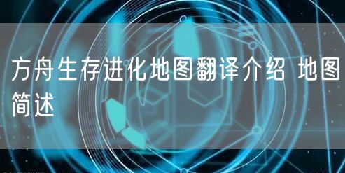 方舟生存进化地图翻译介绍 地图简述