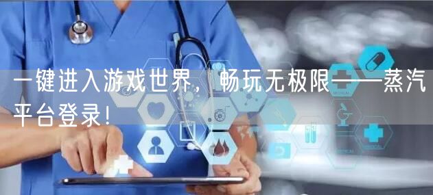 一键进入游戏世界,畅玩无极限——蒸汽平台登录!