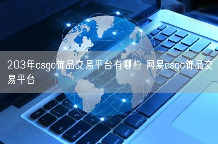 203年csgo饰品交易平台有哪些 网易csgo饰品交易平台
