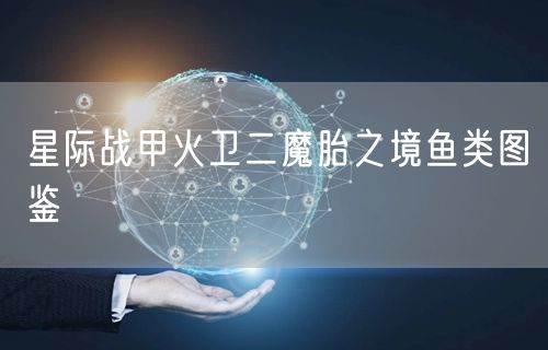 星际战甲火卫二魔胎之境鱼类图鉴