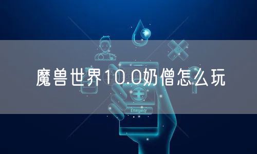 魔兽世界10.0奶僧怎么玩