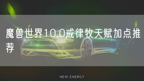 魔兽世界10.0戒律牧天赋加点推荐