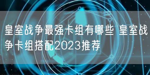 皇室战争最强卡组有哪些 皇室战争卡组搭配2023推荐
