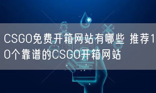 CSGO免费开箱网站有哪些 推荐10个靠谱的CSGO开箱网站