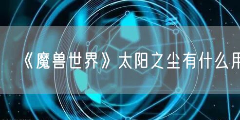 《魔兽世界》太阳之尘有什么用