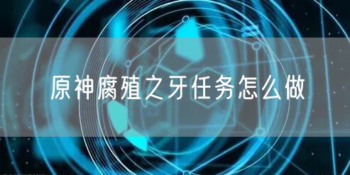 原神腐殖之牙任务怎么做