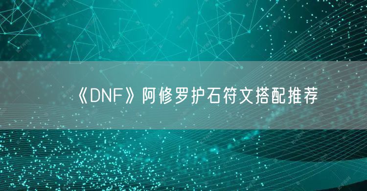 《DNF》阿修罗护石符文搭配推荐