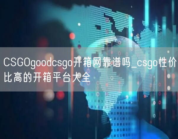 CSGOgoodcsgo开箱网靠谱吗_csgo性价比高的开箱平台大全