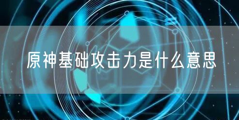 原神基础攻击力是什么意思