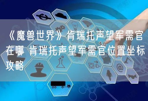 《魔兽世界》肯瑞托声望军需官在哪 肯瑞托声望军需官位置坐标攻略