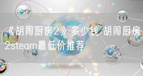 《胡闹厨房2》多少钱 胡闹厨房2steam最低价推荐
