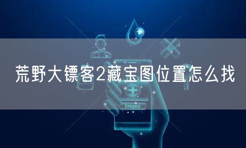 荒野大镖客2藏宝图位置怎么找