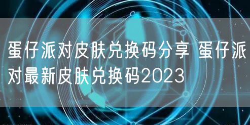 蛋仔派对皮肤兑换码分享 蛋仔派对最新皮肤兑换码2023