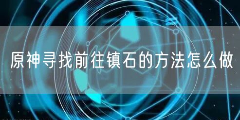 原神寻找前往镇石的方法怎么做