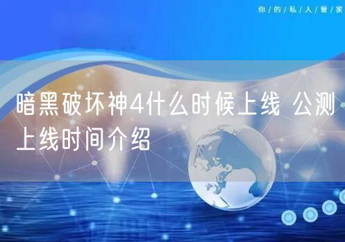 暗黑破坏神4什么时候上线 公测上线时间介绍