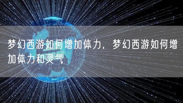 梦幻西游如何增加体力，梦幻西游如何增加体力和灵气
