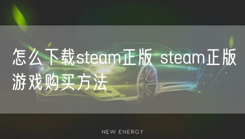 怎么下载steam正版 steam正版游戏购买方法