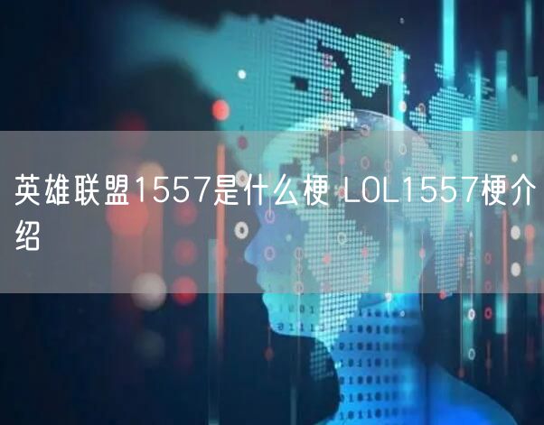 英雄联盟1557是什么梗 LOL1557梗介绍