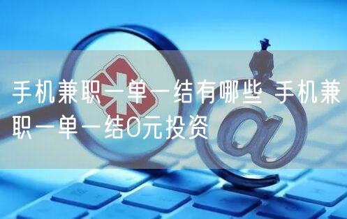 手机兼职一单一结有哪些 手机兼职一单一结0元投资