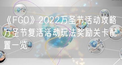 《FGO》2022万圣节活动攻略 万圣节复活活动玩法奖励关卡配置一览