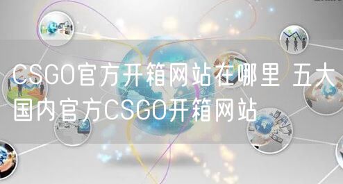CSGO官方开箱网站在哪里 五大国内官方CSGO开箱网站