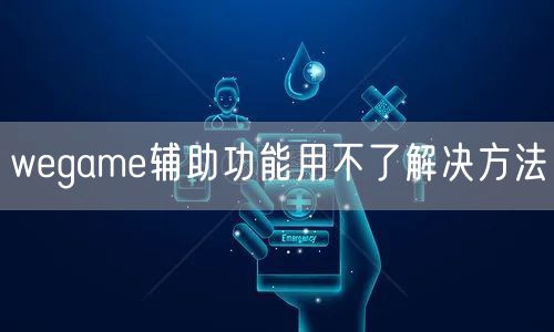 wegame辅助功能用不了解决方法