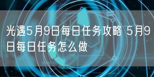 光遇5月9日每日任务攻略 5月9日每日任务怎么做