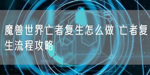 魔兽世界亡者复生怎么做 亡者复生流程攻略