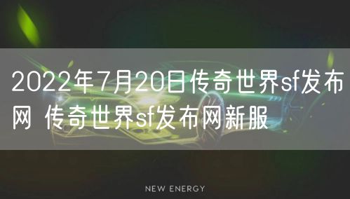 2022年7月20日传奇世界sf发布网 传奇世界sf发布网新服