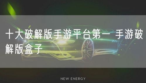 十大破解版手游平台第一 手游破解版盒子
