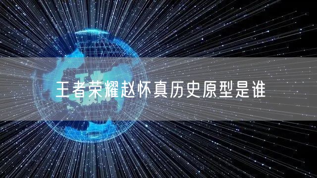 王者荣耀赵怀真历史原型是谁