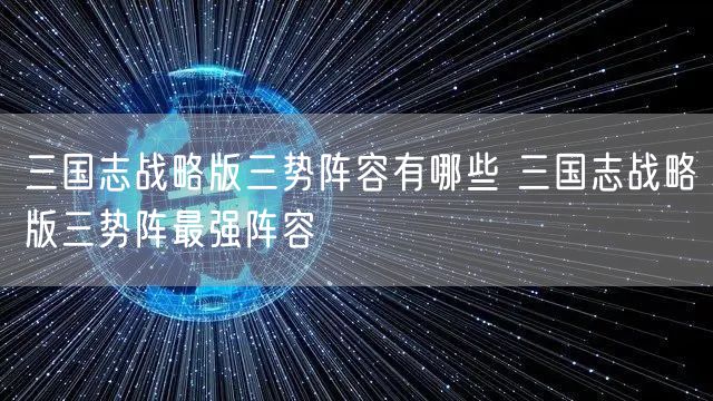 三国志战略版三势阵容有哪些 三国志战略版三势阵最强阵容