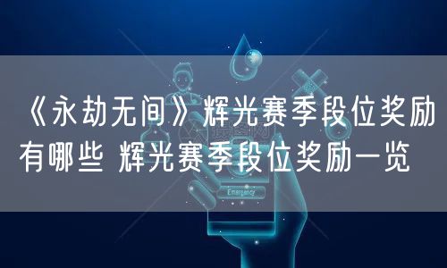 《永劫无间》辉光赛季段位奖励有哪些 辉光赛季段位奖励一览