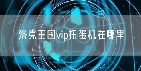 洛克王国vip扭蛋机在哪里