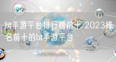 bt手游平台排行榜前十 2023排名前十的bt手游平台