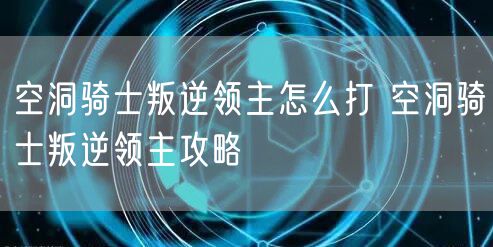 空洞骑士叛逆领主怎么打 空洞骑士叛逆领主攻略