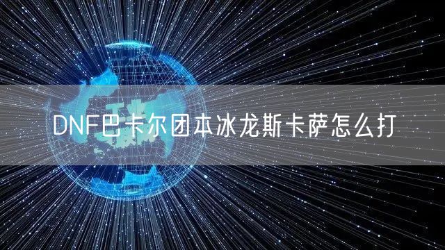 DNF巴卡尔团本冰龙斯卡萨怎么打