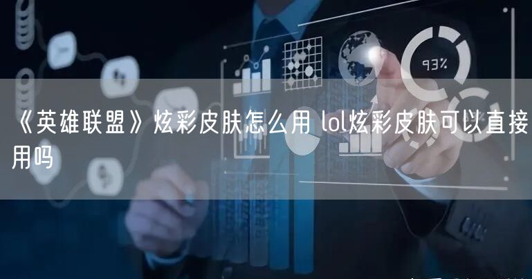 《英雄联盟》炫彩皮肤怎么用 lol炫彩皮肤可以直接用吗