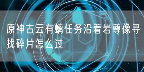 原神古云有螭任务沿着岩尊像寻找碎片怎么过
