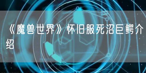 《魔兽世界》怀旧服死沼巨鳄介绍