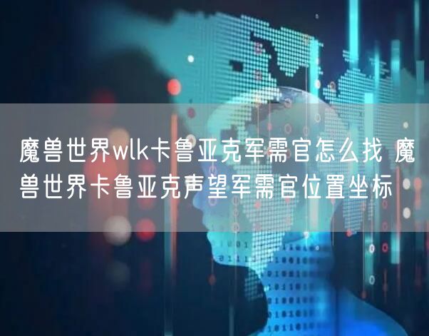 魔兽世界wlk卡鲁亚克军需官怎么找 魔兽世界卡鲁亚克声望军需官位置坐标